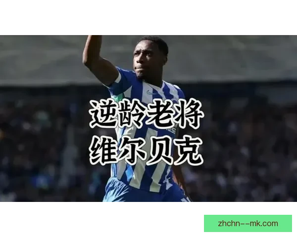 维尔贝克老当益壮连场破门书写逆龄传奇带队冲锋再现锋线不老神话